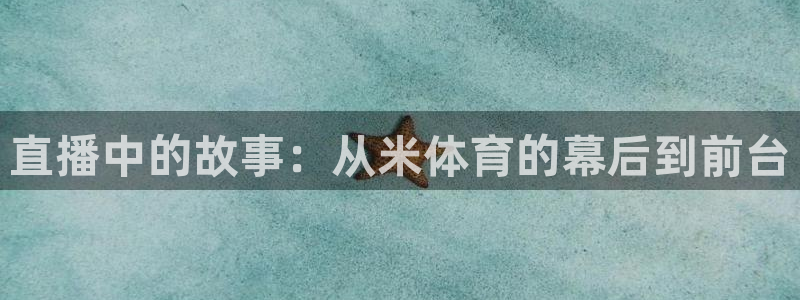 直播中的故事：从米体育的幕后到前台