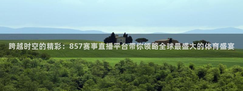 跨越时空的精彩：857赛事直播平台带你领略全球最盛大的体育盛宴