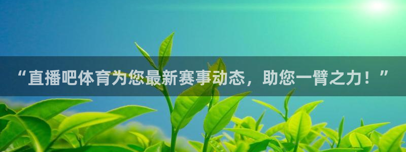 “直播吧体育为您最新赛事动态，助您一臂之力！”