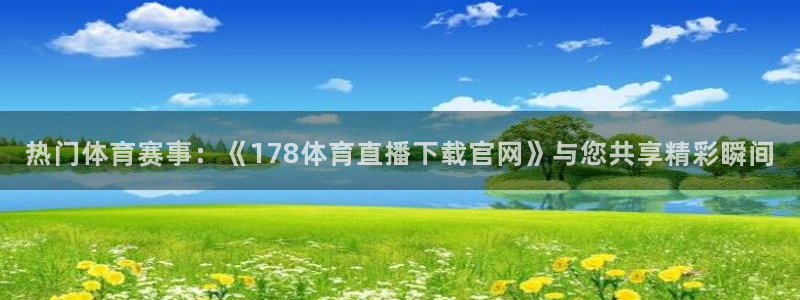 热门体育赛事：《178体育直播下载官网》与您共享精彩瞬间