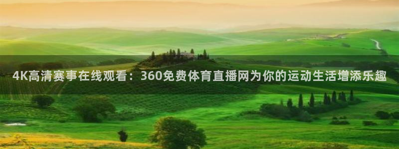 4K高清赛事在线观看：360免费体育直播网为你的运动生活增添乐趣