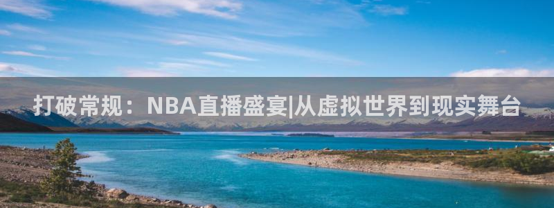 打破常规：NBA直播盛宴|从虚拟世界到现实舞台