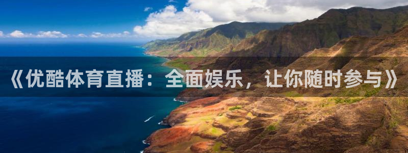 《优酷体育直播：全面娱乐，让你随时参与》