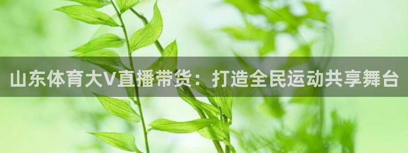 山东体育大V直播带货：打造全民运动共享舞台