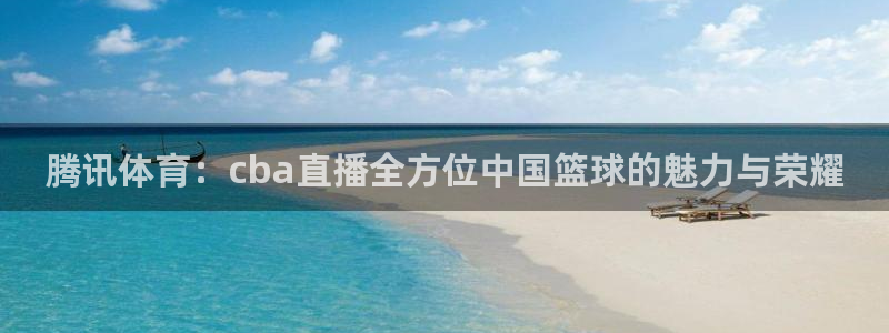 腾讯体育：cba直播全方位中国篮球的魅力与荣耀