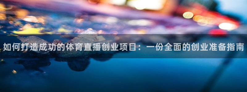 如何打造成功的体育直播创业项目：一份全面的创业准备指南