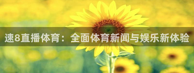 速8直播体育：全面体育新闻与娱乐新体验