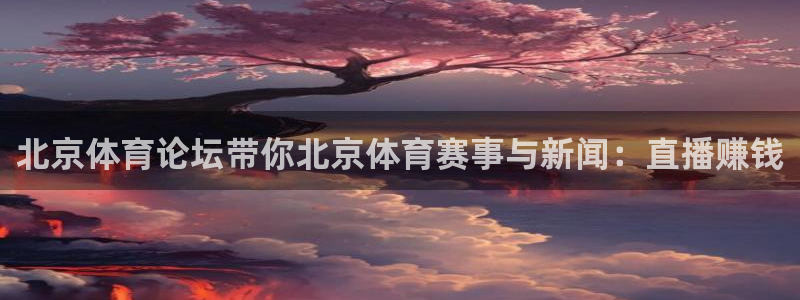 北京体育论坛带你北京体育赛事与新闻：直播赚钱